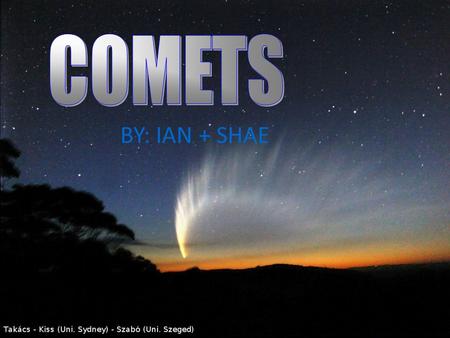 BY: IAN + SHAE. What is a Comet? Small solar system body Small solar system body Displays coma (a thin, fuzzy, temporary atmosphere) when close enough.