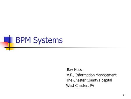 1 BPM Systems Ray Hess V.P., Information Management The Chester County Hospital West Chester, PA.