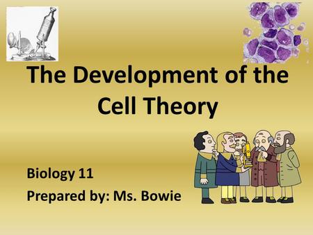 The Development of the Cell Theory Biology 11 Prepared by: Ms. Bowie.