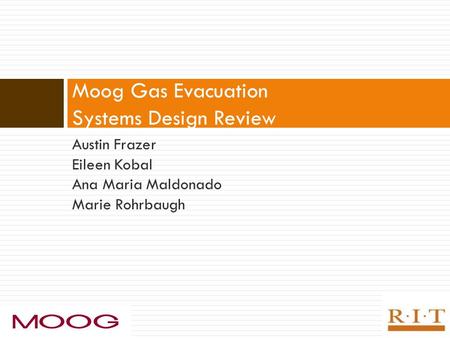 Austin Frazer Eileen Kobal Ana Maria Maldonado Marie Rohrbaugh Moog Gas Evacuation Systems Design Review.