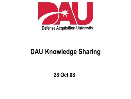 DAU Knowledge Sharing 28 Oct 08. © LearningGuide Solutions US, 2007  When Learning for the First Time  When Wanting to Learn More  When Trying to Remember.