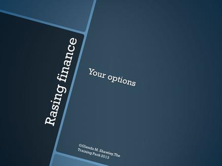 Rasing finance Your options ©Glenda M. Shawley, The Training Pack 2013.