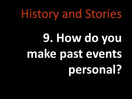 History and Stories 9. How do you make past events personal?