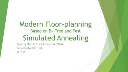 Modern Floor-planning Based on B ∗ -Tree and Fast Simulated Annealing Paper by Chen T. C. and Cheng Y. W (2006) Presented by Gal Itzhak 22.7.15.