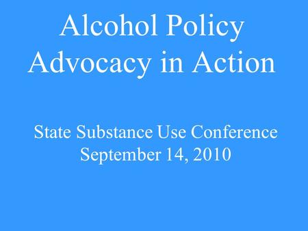 Alcohol Policy Advocacy in Action State Substance Use Conference September 14, 2010.