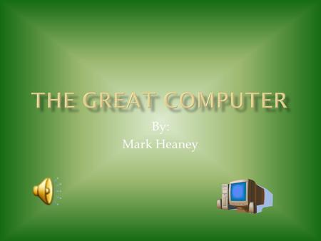 By: Mark Heaney In this presentation I am to tell all about the great computers history and the inventors.