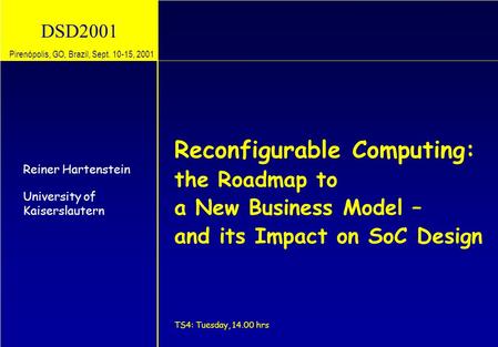 DSD2001 Reconfigurable Computing: the Roadmap to a New Business Model – and its Impact on SoC Design TS4: Tuesday, 14.00 hrs Reiner Hartenstein University.