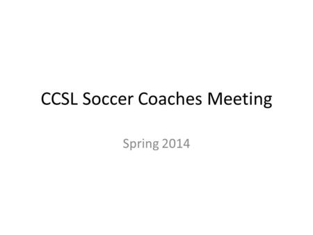 CCSL Soccer Coaches Meeting Spring 2014. Introduction…I am here to help you and give you resources Powerpoint Coaching Courses; Youth I & Youth II + other.