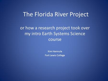 The Florida River Project or how a research project took over my intro Earth Systems Science course Kim Hannula Fort Lewis College.