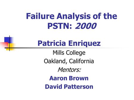 Failure Analysis of the PSTN: 2000 Patricia Enriquez Mills College Oakland, California Mentors: Aaron Brown David Patterson.