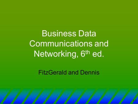 1-1 Business Data Communications and Networking, 6 th ed. FitzGerald and Dennis.