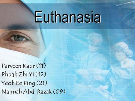 Euthanasia Parveen Kaur (11) Phuah Zhi Yi (12) Yeoh Ee Ping (21)