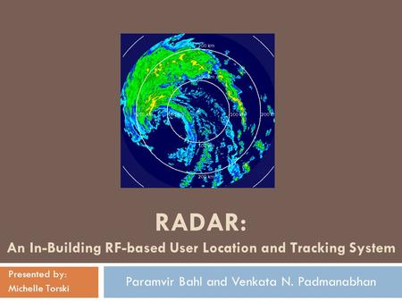 RADAR: An In-Building RF-based User Location and Tracking System Presented by: Michelle Torski Paramvir Bahl and Venkata N. Padmanabhan.