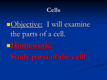 Cells Objective: I will examine the parts of a cell. Objective: I will examine the parts of a cell. Homework: Homework: Study parts of the cell!