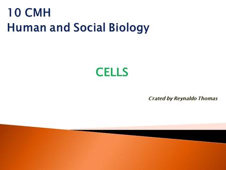 10 CMH Human and Social Biology CELLS Crated by Reynaldo Thomas.