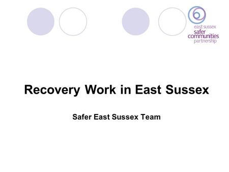 Recovery Work in East Sussex Safer East Sussex Team.