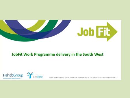 JobFit is delivered by Rehab JobFit LLP; a partnership of The Rehab Group and Interserve PLC. JobFit Work Programme delivery in the South West.