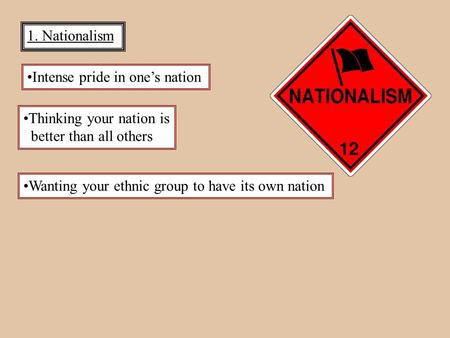 1. Nationalism Intense pride in one’s nation Thinking your nation is better than all others Wanting your ethnic group to have its own nation.