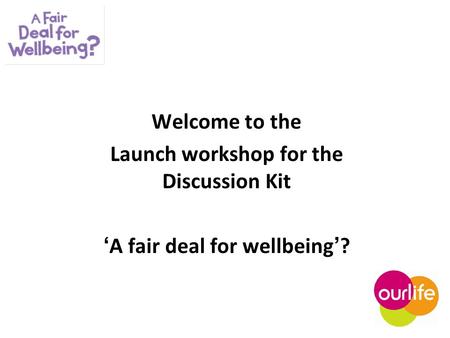 Welcome to the Launch workshop for the Discussion Kit ‘A fair deal for wellbeing’?