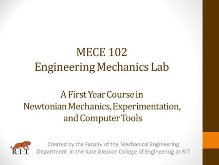 MECE 102 Engineering Mechanics Lab A First Year Course in Newtonian Mechanics, Experimentation, and Computer Tools Created by the Faculty of the Mechanical.