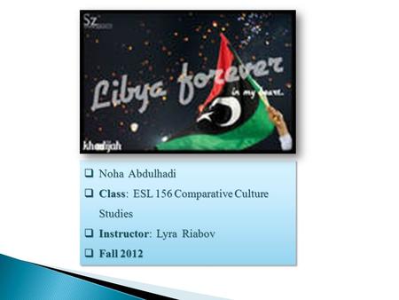  Noha Abdulhadi  Class: ESL 156 Comparative Culture Studies  Instructor: Lyra Riabov  Fall 2012  Noha Abdulhadi  Class: ESL 156 Comparative Culture.