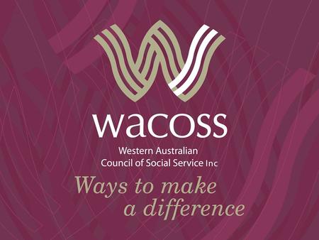 What is WACOSS? WACOSS is a not-for-profit, member based organisation and the peak body for the social service sector in WA. We provide policy advice.