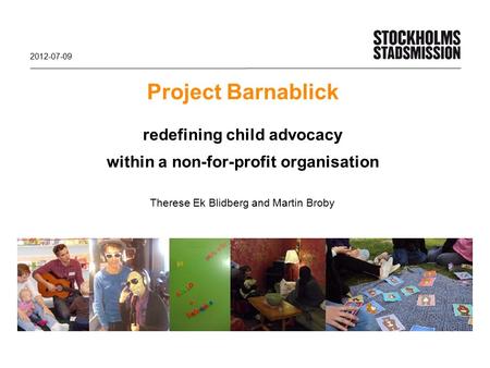 Project Barnablick redefining child advocacy within a non-for-profit organisation Therese Ek Blidberg and Martin Broby 2012-07-09.