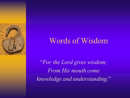 Words of Wisdom “For the Lord gives wisdom; From His mouth come knowledge and understanding.”