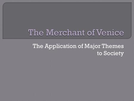 The Application of Major Themes to Society.  Self Interest versus Love  Divine Quality of Mercy  Hatred as a Cyclical Phenomena.