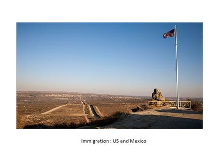 Immigration : US and Mexico. US / Mexican Border Border stretches from San Diego, CA/Tijuana, MX to Brownsville, TX. The border is 1,969 miles long.