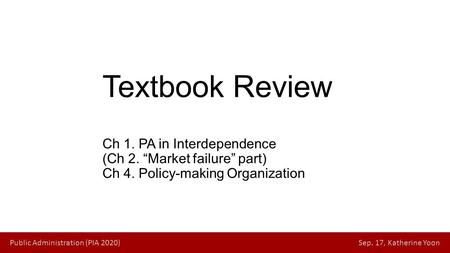 Public Administration (PIA 2020) Sep. 17, Katherine Yoon Textbook Review Ch 1. PA in Interdependence (Ch 2. “Market failure” part) Ch 4. Policy-making.