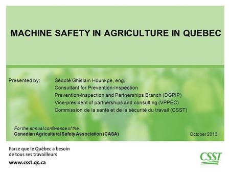 MACHINE SAFETY IN AGRICULTURE IN QUEBEC Presented by: Sèdoté Ghislain Hounkpè, eng. Consultant for Prevention-Inspection Prevention-inspection and Partnerships.