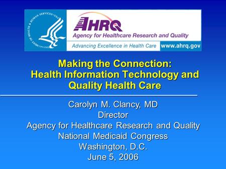 Making the Connection: Health Information Technology and Quality Health Care Carolyn M. Clancy, MD Director Agency for Healthcare Research and Quality.