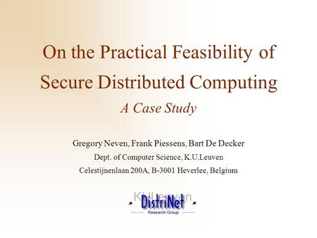 On the Practical Feasibility of Secure Distributed Computing A Case Study Gregory Neven, Frank Piessens, Bart De Decker Dept. of Computer Science, K.U.Leuven.