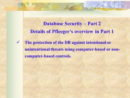 The protection of the DB against intentional or unintentional threats using computer-based or non- computer-based controls. Database Security – Part 2.