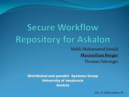 Malik Muhamamd Junaid Maximilian Berger Thomas Fahringer Distributed and parallel Systems Group University of Innsbruck Austria Oct, 13, 2009. Krakow,