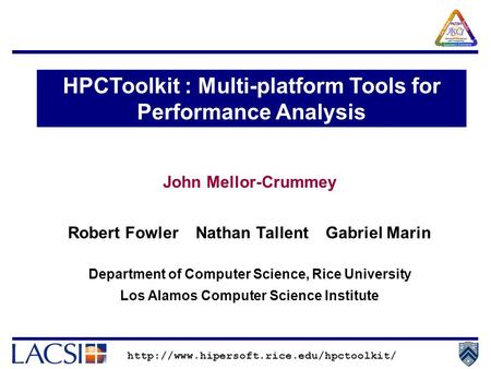 John Mellor-Crummey Robert Fowler Nathan Tallent Gabriel Marin Department of Computer Science, Rice University Los Alamos Computer Science Institute HPCToolkit.