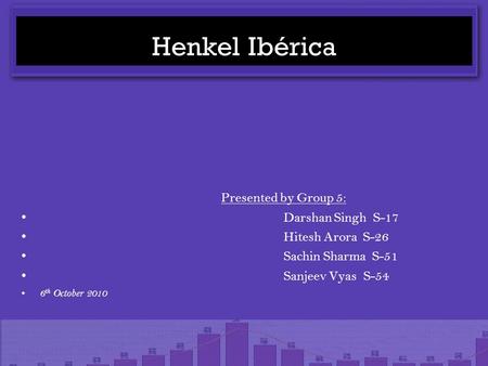 Henkel Ibérica Presented by Group 5: Darshan Singh S-17 Hitesh Arora S-26 Sachin Sharma S-51 Sanjeev Vyas S-54 6 th October 2010.