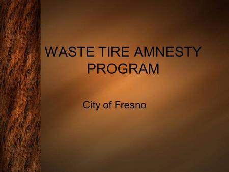 WASTE TIRE AMNESTY PROGRAM City of Fresno. Events Statistics First event was held on April 30, 2005 Total number of events: 16 Average # of tires collected.