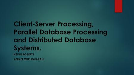 Client-Server Processing, Parallel Database Processing and Distributed Database Systems. KEVIN ROBERTS ANIKET MURLIDHARAN.