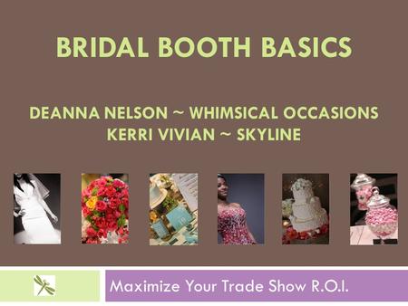 BRIDAL BOOTH BASICS DEANNA NELSON ~ WHIMSICAL OCCASIONS KERRI VIVIAN ~ SKYLINE Maximize Your Trade Show R.O.I.