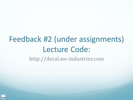 Feedback #2 (under assignments) Lecture Code: