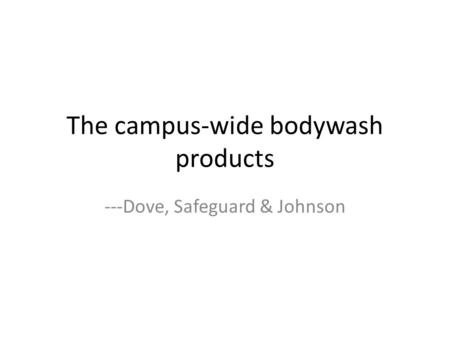 The campus-wide bodywash products ---Dove, Safeguard & Johnson.