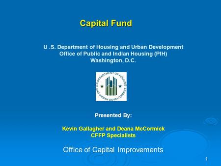 1 Capital Fund U.S. Department of Housing and Urban Development Office of Public and Indian Housing (PIH) Washington, D.C. Presented By: Kevin Gallagher.