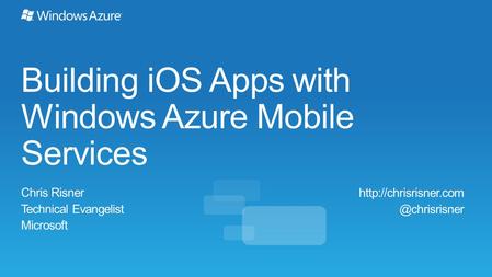 Building iOS Apps with Windows Azure Mobile Services Chris Risner Technical Evangelist Microsoft