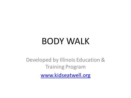 BODY WALK Developed by Illinois Education & Training Program www.kidseatwell.org.