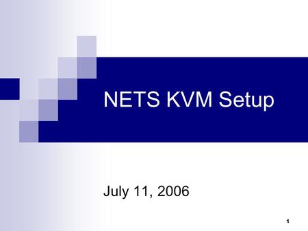 1 NETS KVM Setup July 11, 2006. 2 What we’ll cover Setup and configuration User Interfaces Troubleshooting Open Issues Coming attractions.