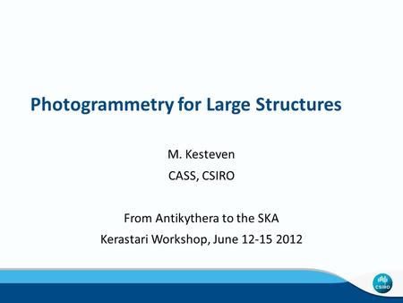 Photogrammetry for Large Structures M. Kesteven CASS, CSIRO From Antikythera to the SKA Kerastari Workshop, June 12-15 2012.