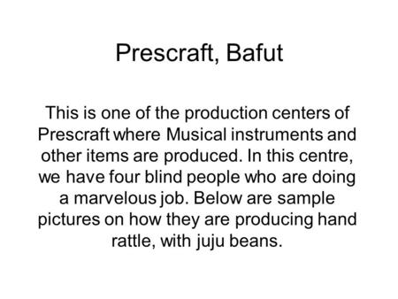 Prescraft, Bafut This is one of the production centers of Prescraft where Musical instruments and other items are produced. In this centre, we have four.