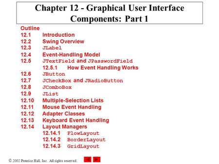  2002 Prentice Hall, Inc. All rights reserved. Chapter 12 - Graphical User Interface Components: Part 1 Outline 12.1 Introduction 12.2 Swing Overview.